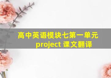 高中英语模块七第一单元project 课文翻译